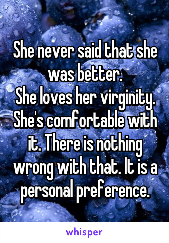 She never said that she was better.
She loves her virginity. She's comfortable with it. There is nothing wrong with that. It is a personal preference.