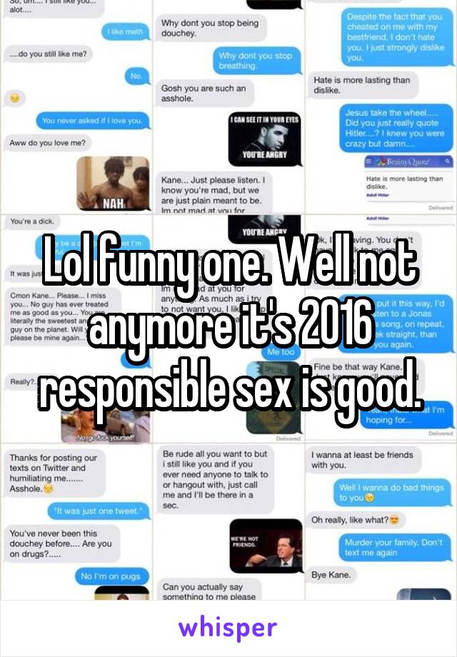 Lol funny one. Well not anymore it's 2016 responsible sex is good.