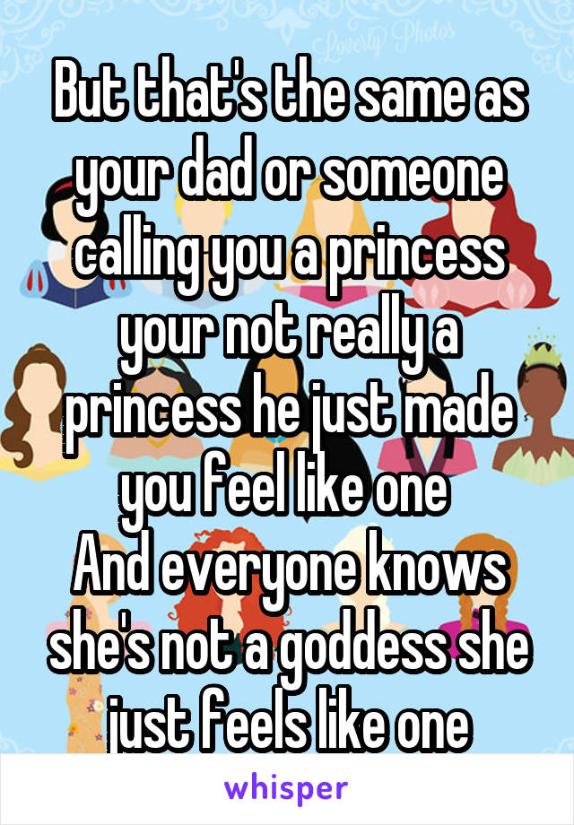 But that's the same as your dad or someone calling you a princess your not really a princess he just made you feel like one 
And everyone knows she's not a goddess she just feels like one