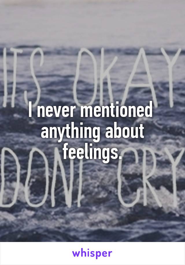 I never mentioned  anything about feelings.