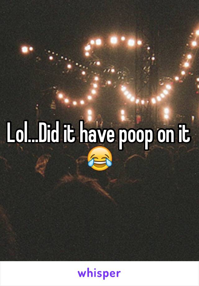 Lol...Did it have poop on it 😂