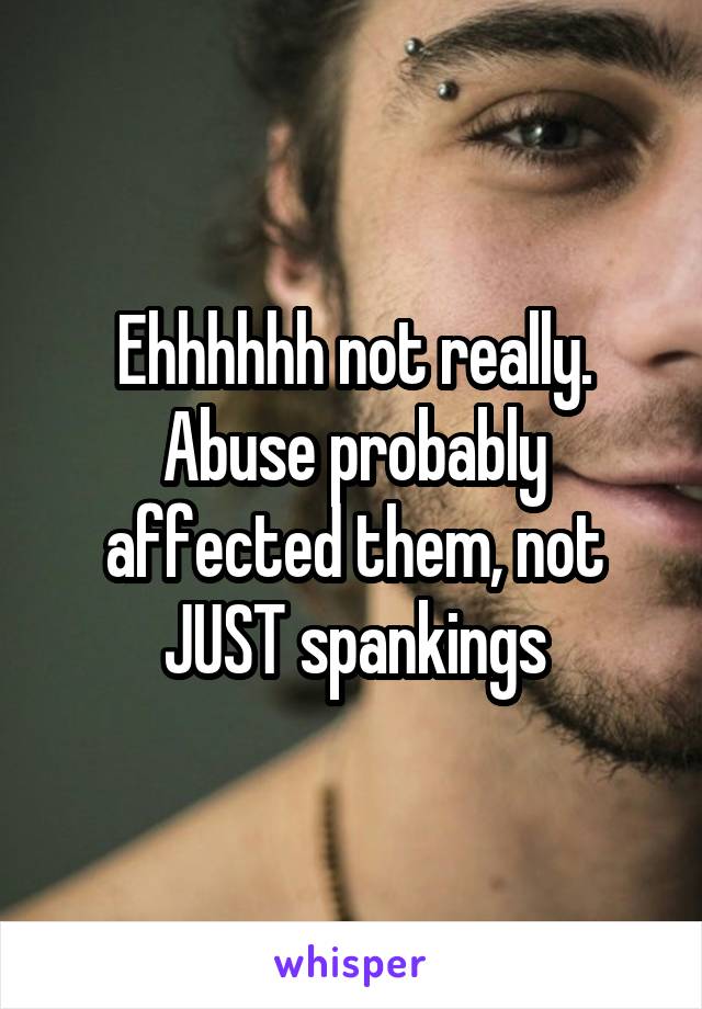 Ehhhhhh not really. Abuse probably affected them, not JUST spankings