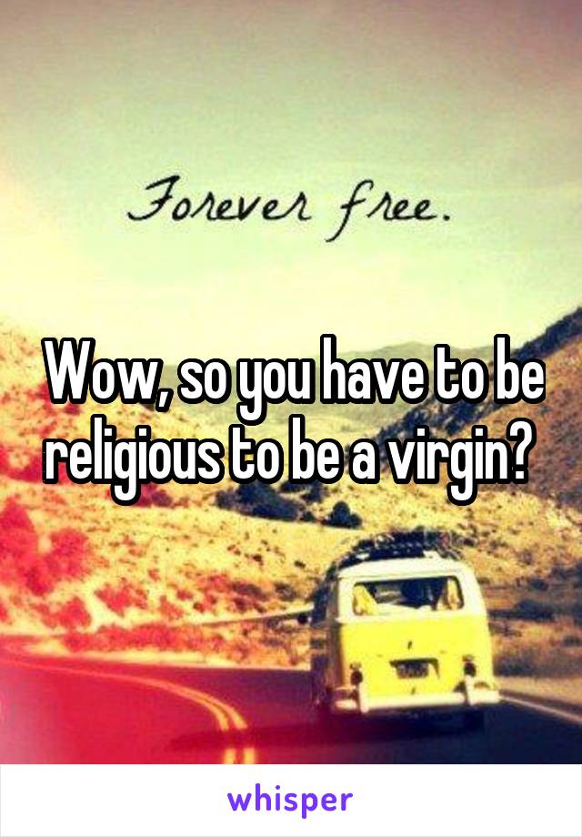 Wow, so you have to be religious to be a virgin? 