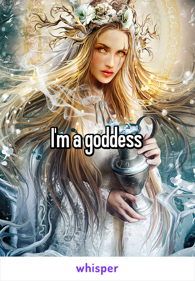 I'm a goddess 