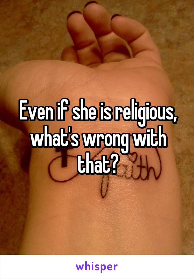 Even if she is religious, what's wrong with that?