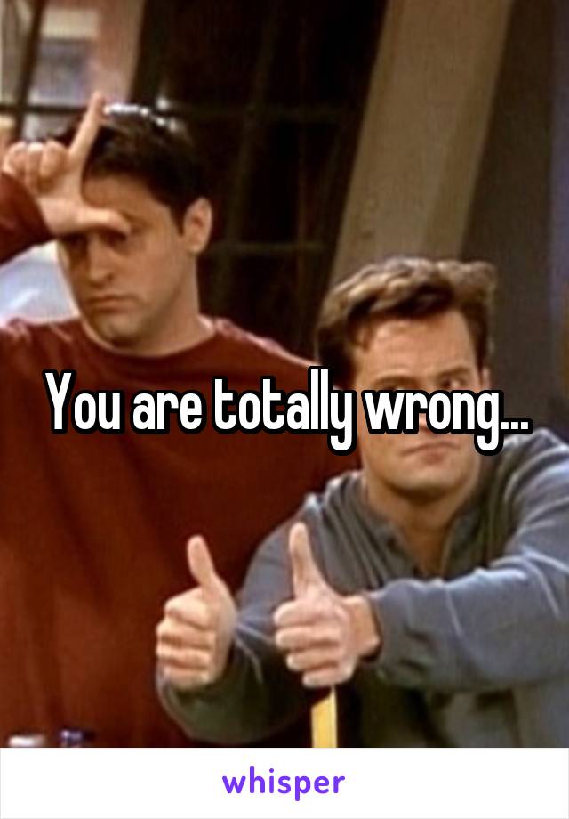 You are totally wrong...