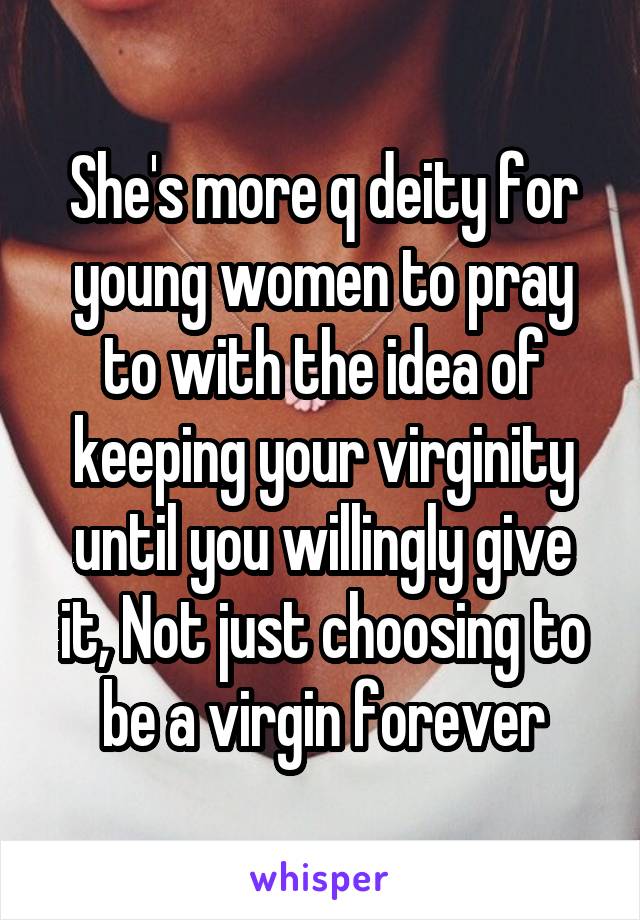 She's more q deity for young women to pray to with the idea of keeping your virginity until you willingly give it, Not just choosing to be a virgin forever