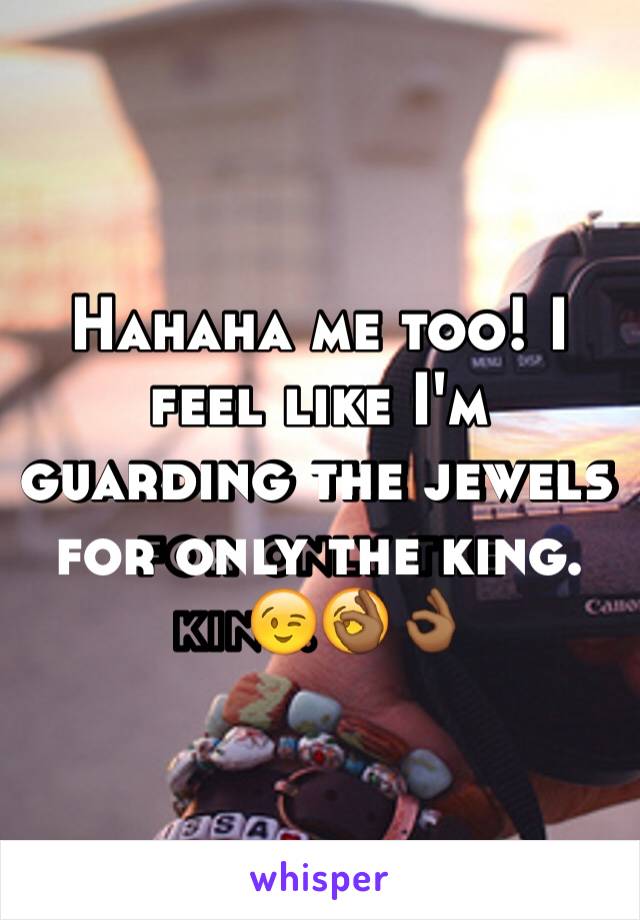 Hahaha me too! I feel like I'm guarding the jewels for only the king.😉👌🏾