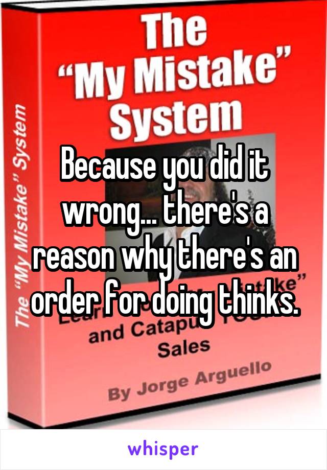 Because you did it wrong... there's a reason why there's an order for doing thinks.