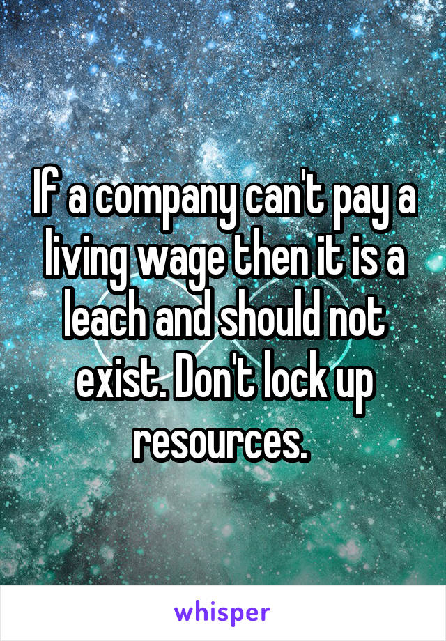 If a company can't pay a living wage then it is a leach and should not exist. Don't lock up resources. 