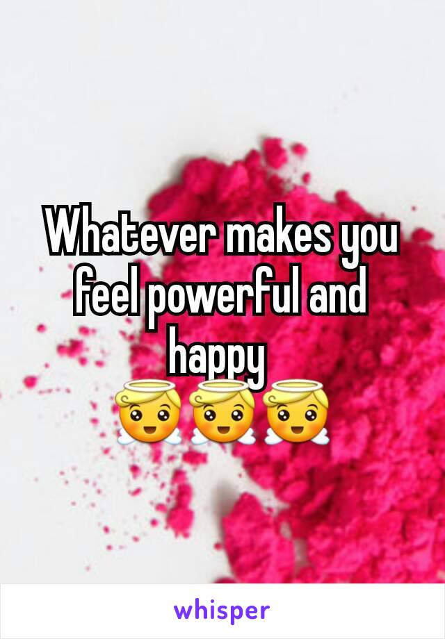 Whatever makes you feel powerful and happy 
😇😇😇