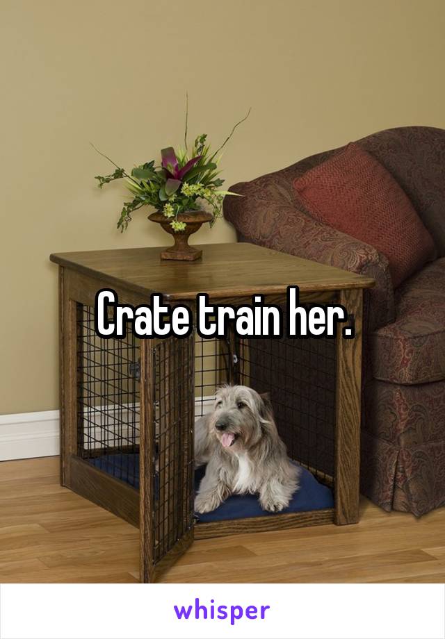 Crate train her.