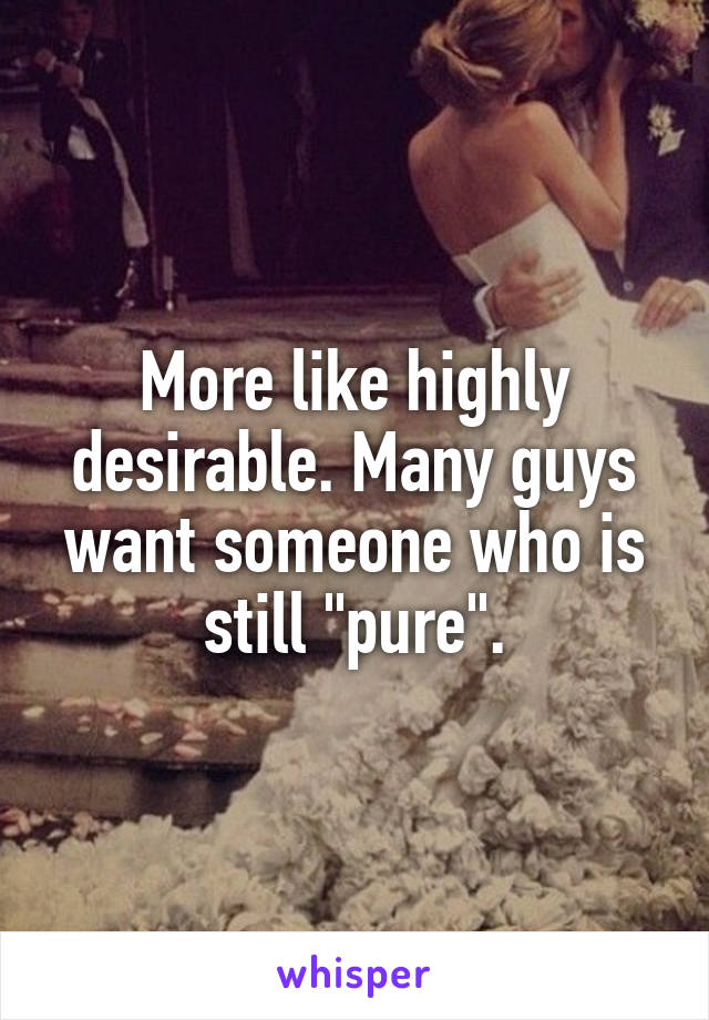 More like highly desirable. Many guys want someone who is still "pure".