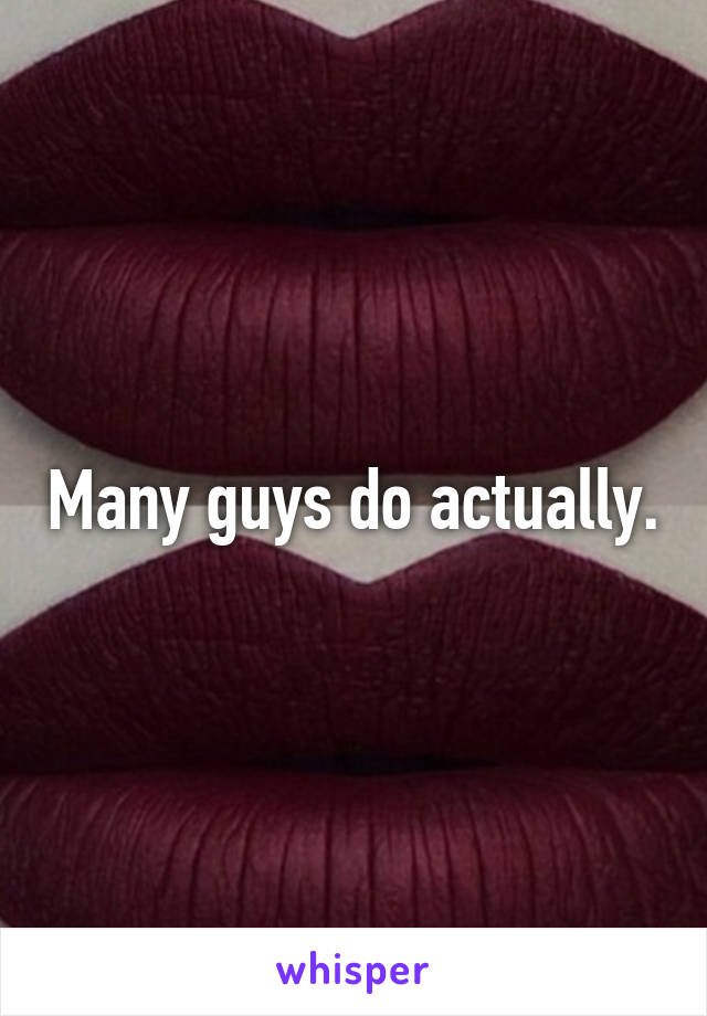 Many guys do actually.