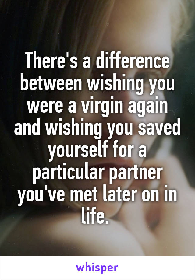 There's a difference between wishing you were a virgin again and wishing you saved yourself for a particular partner you've met later on in life. 