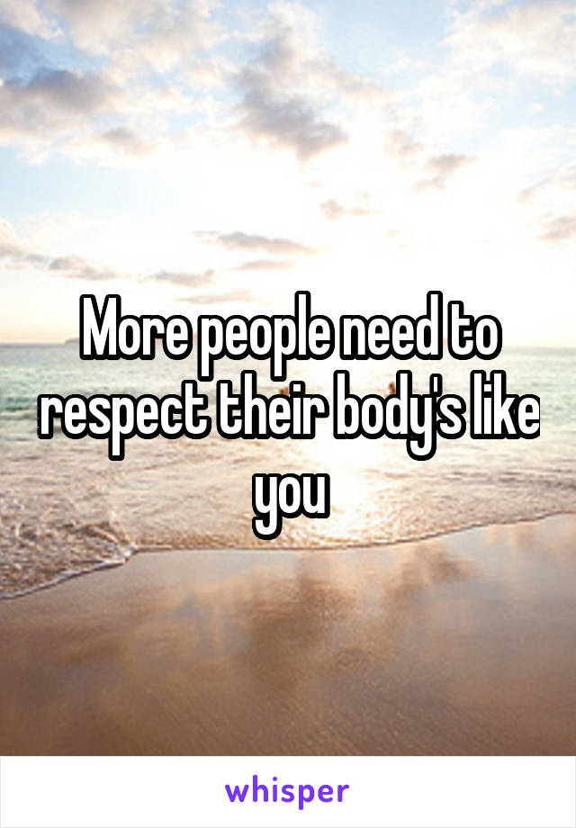 More people need to respect their body's like you