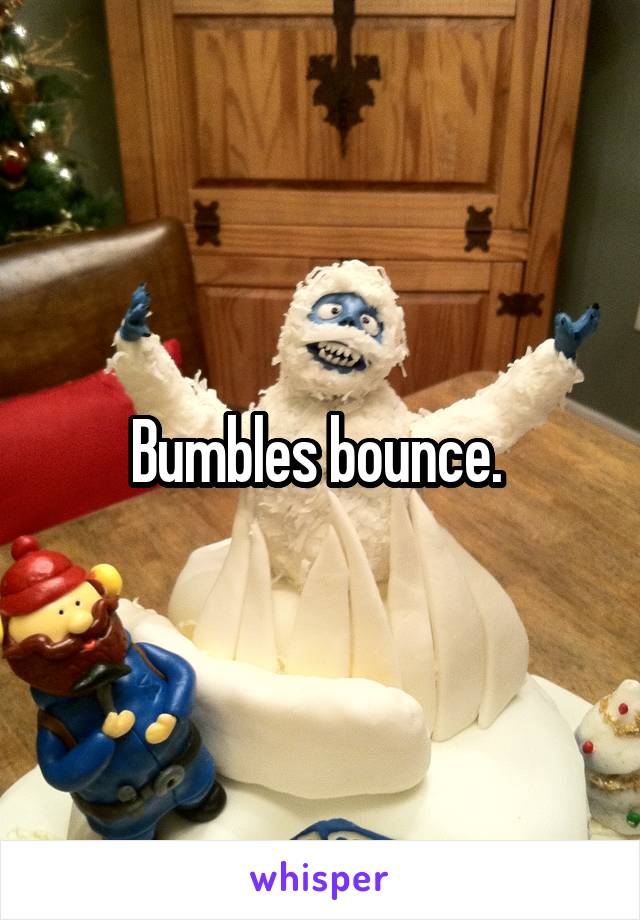 Bumbles bounce. 