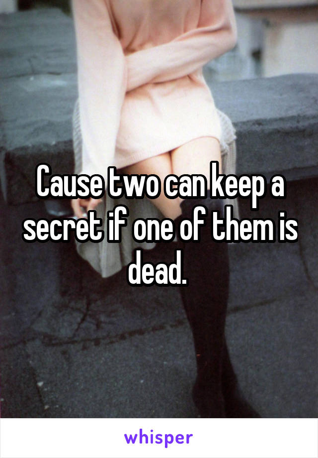 Cause two can keep a secret if one of them is dead. 