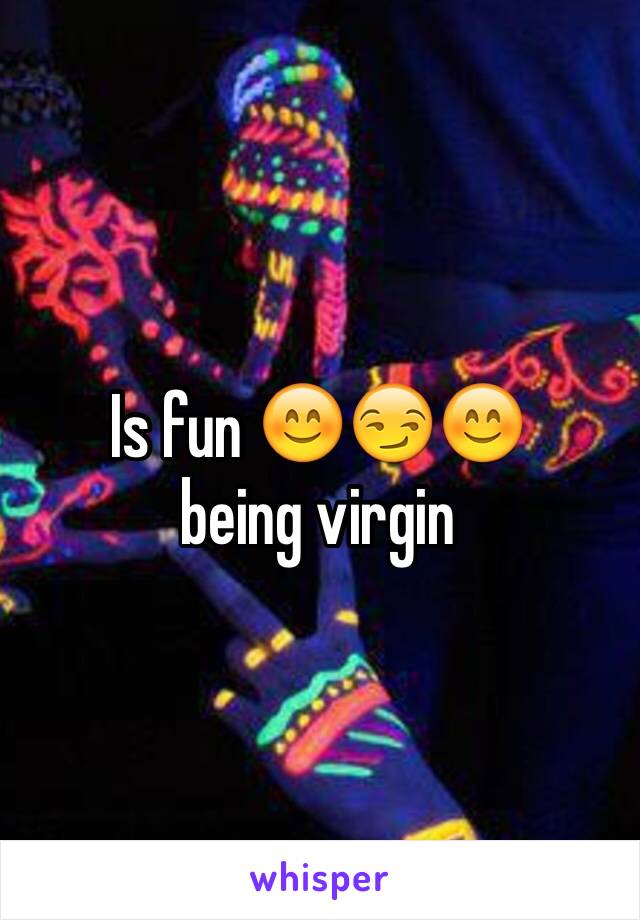 Is fun 😊😏😊
being virgin 