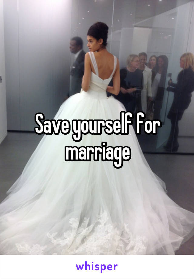 Save yourself for marriage