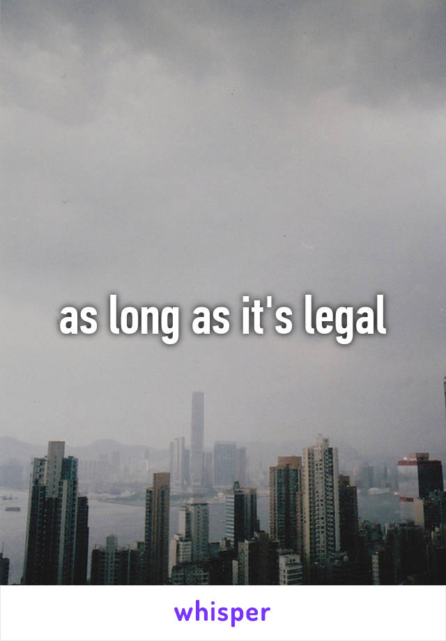 as long as it's legal