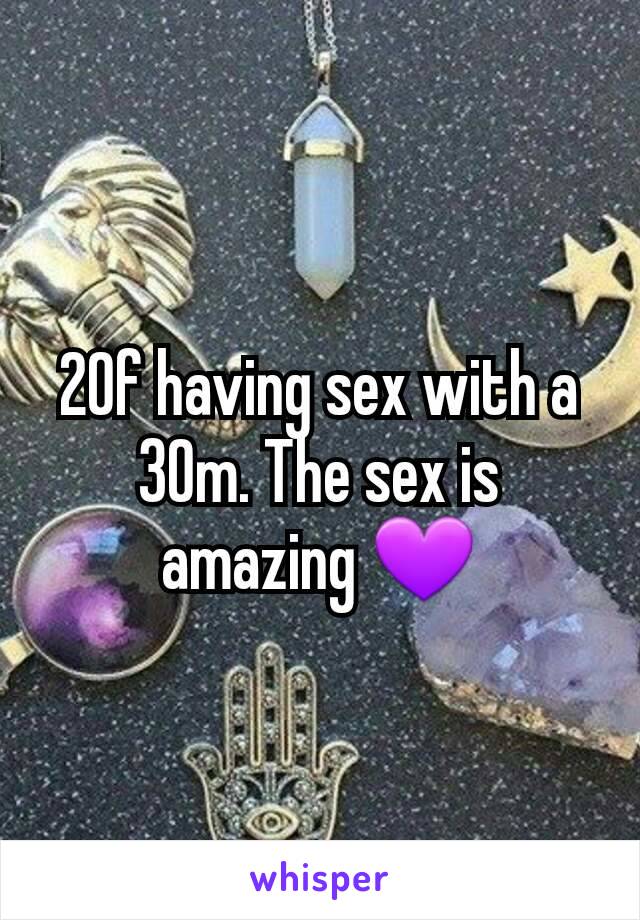 20f having sex with a 30m. The sex is amazing 💜