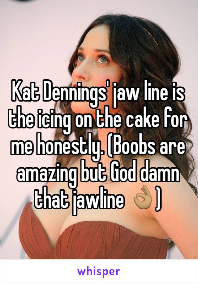 Kat Dennings' jaw line is the icing on the cake for me honestly. (Boobs are amazing but God damn that jawline 👌🏽)