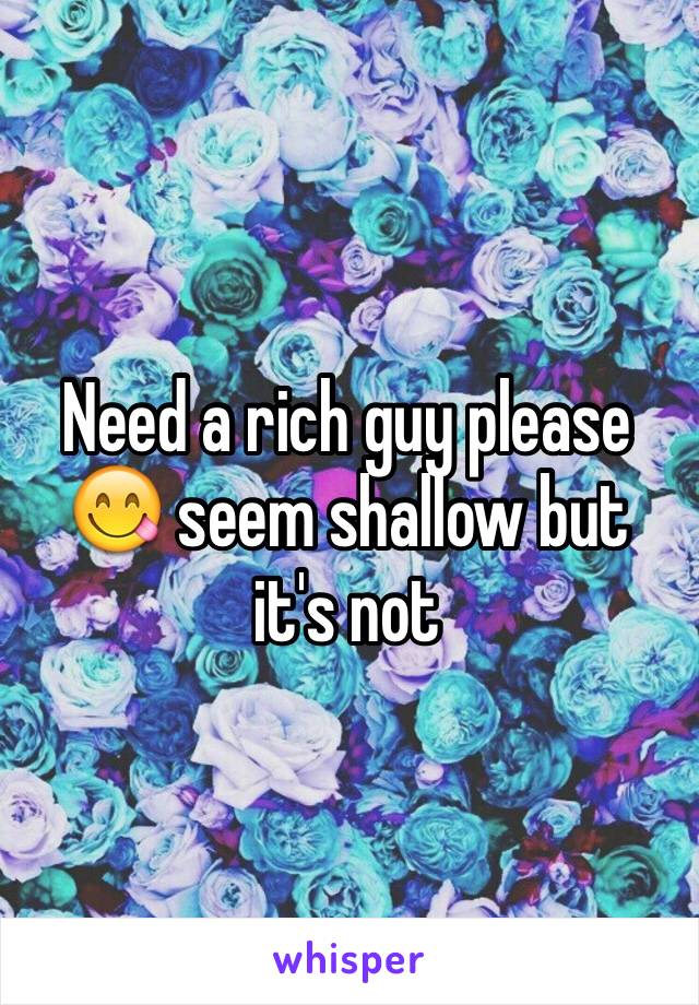 Need a rich guy please 😋 seem shallow but it's not 