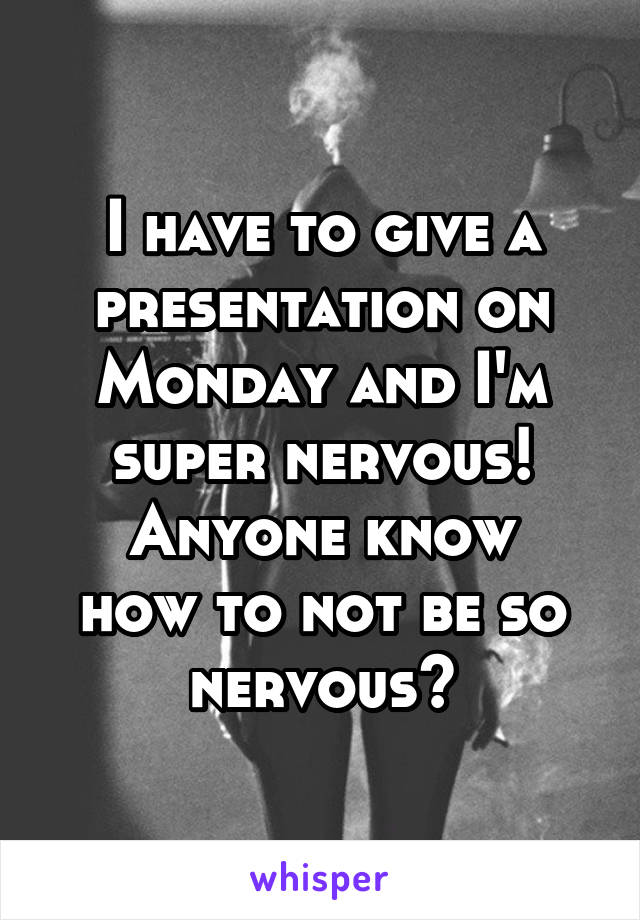 I have to give a presentation on Monday and I'm super nervous!
Anyone know how to not be so nervous?