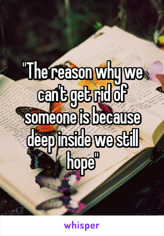 "The reason why we can't get rid of someone is because deep inside we still hope"