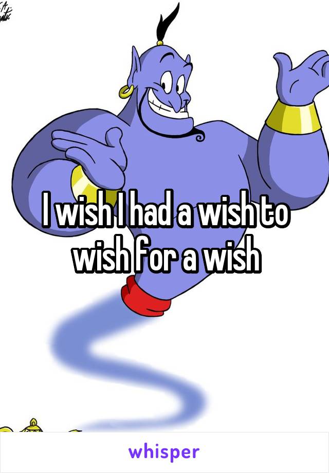 I wish I had a wish to wish for a wish