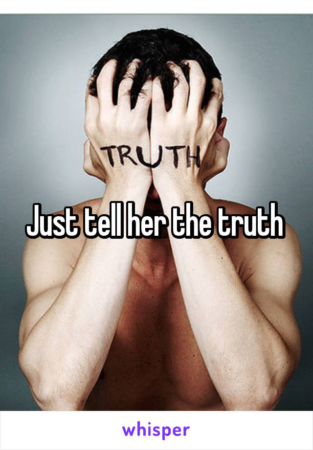 Just tell her the truth 