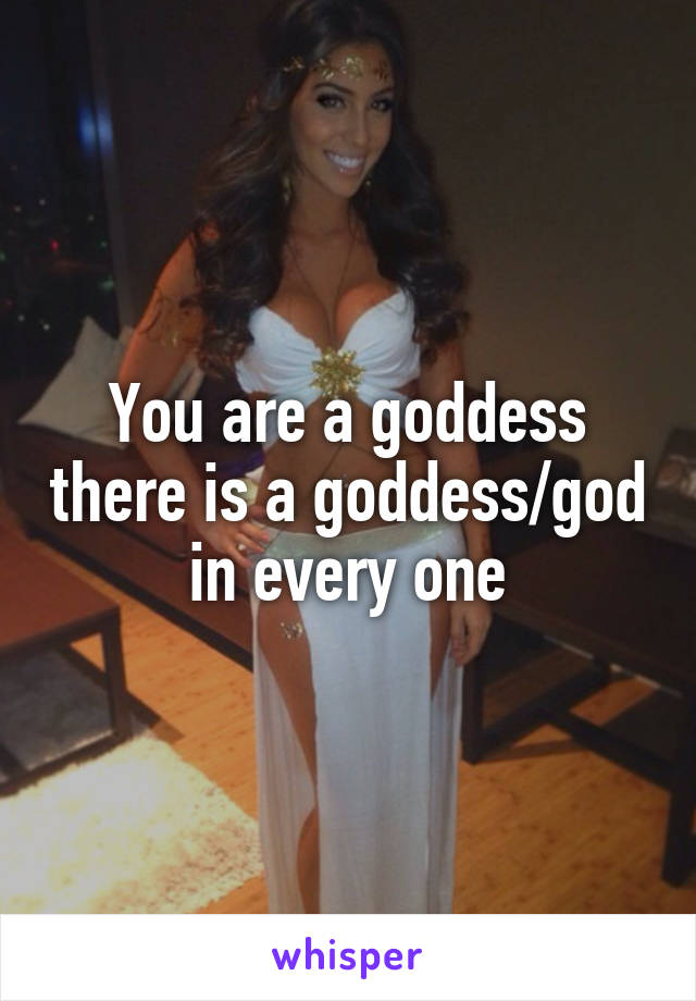 You are a goddess there is a goddess/god in every one