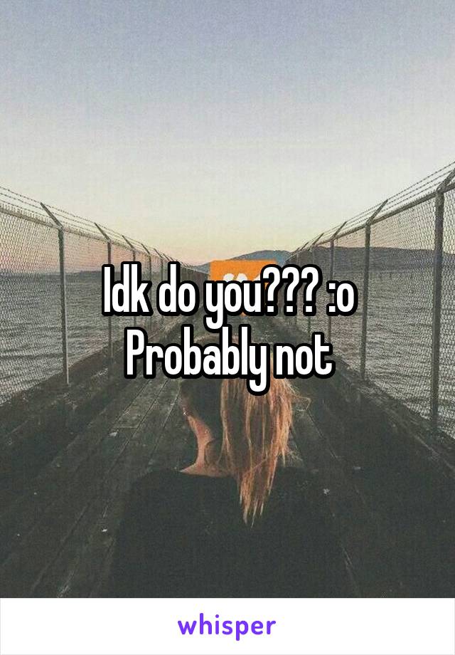 Idk do you??? :o
Probably not