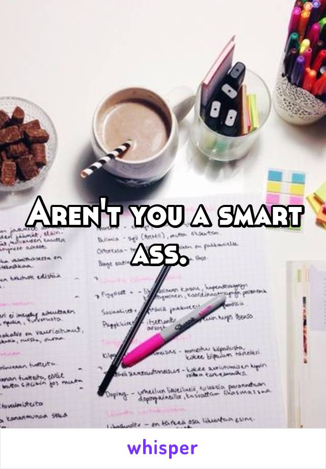 Aren't you a smart ass. 