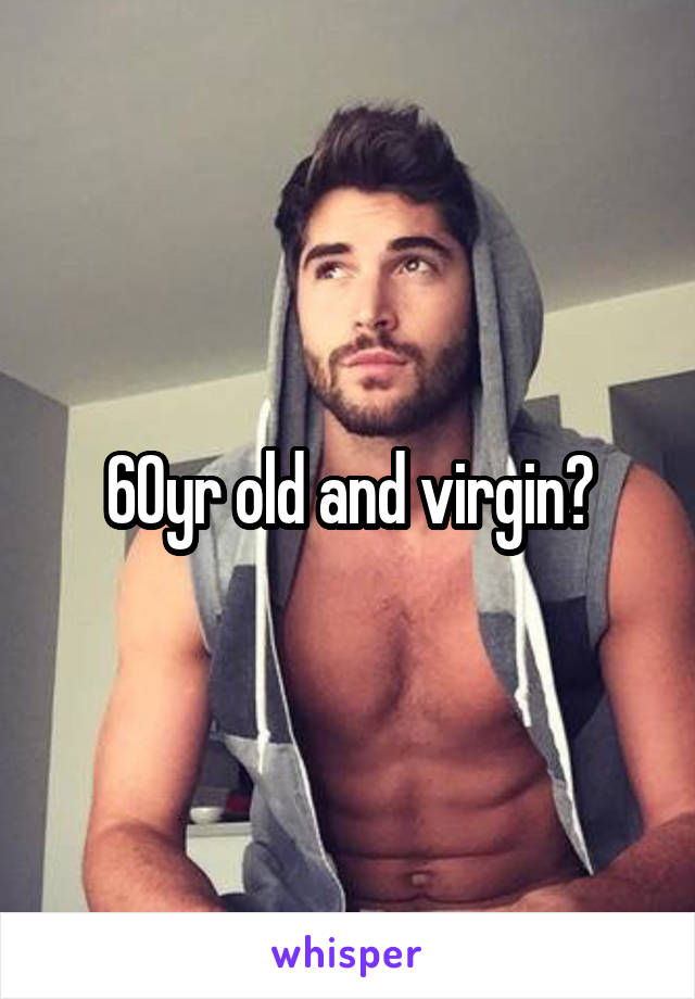 60yr old and virgin?