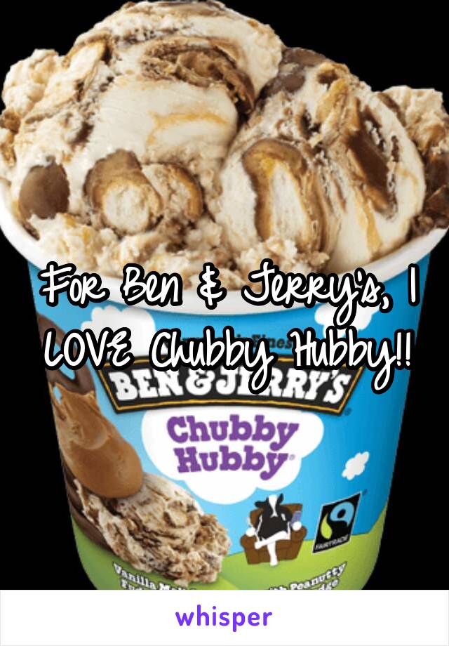 For Ben & Jerry's, I LOVE Chubby Hubby!!