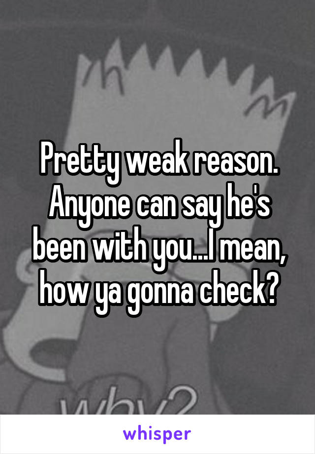 Pretty weak reason. Anyone can say he's been with you...I mean, how ya gonna check?