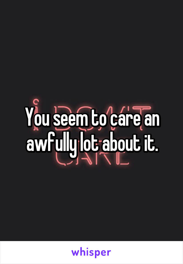 You seem to care an awfully lot about it.