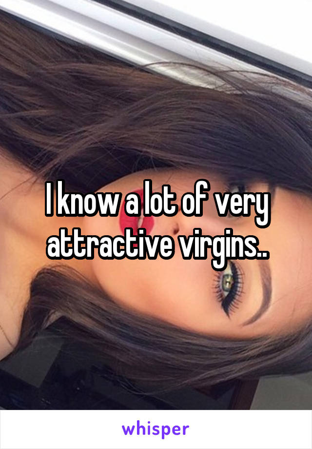 I know a lot of very attractive virgins..