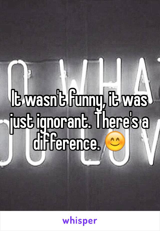 It wasn't funny, it was just ignorant. There's a difference. 😊