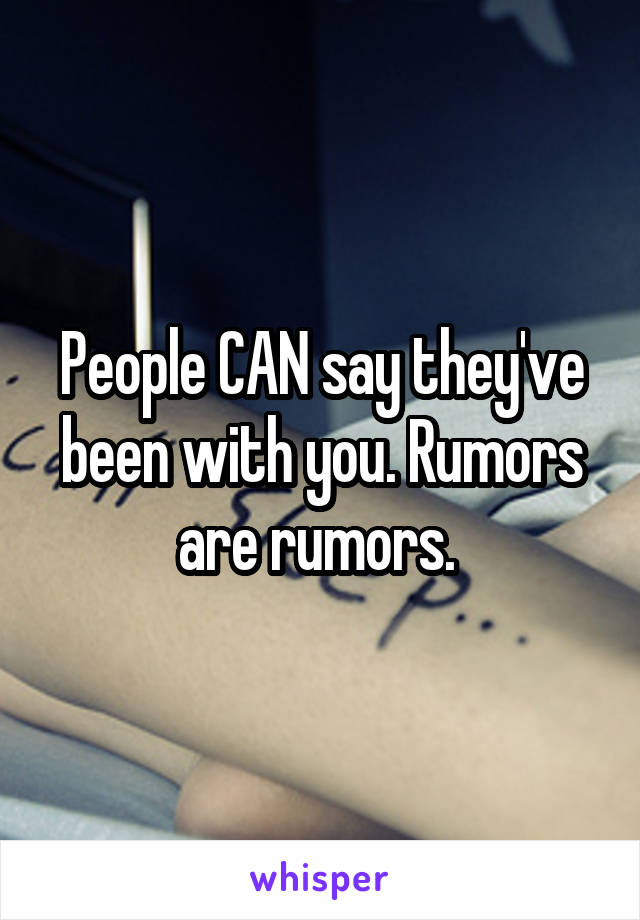 People CAN say they've been with you. Rumors are rumors. 