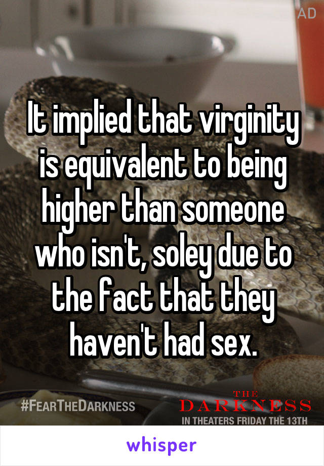 It implied that virginity is equivalent to being higher than someone who isn't, soley due to the fact that they haven't had sex.