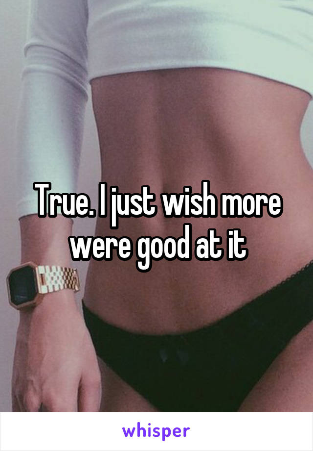 True. I just wish more were good at it