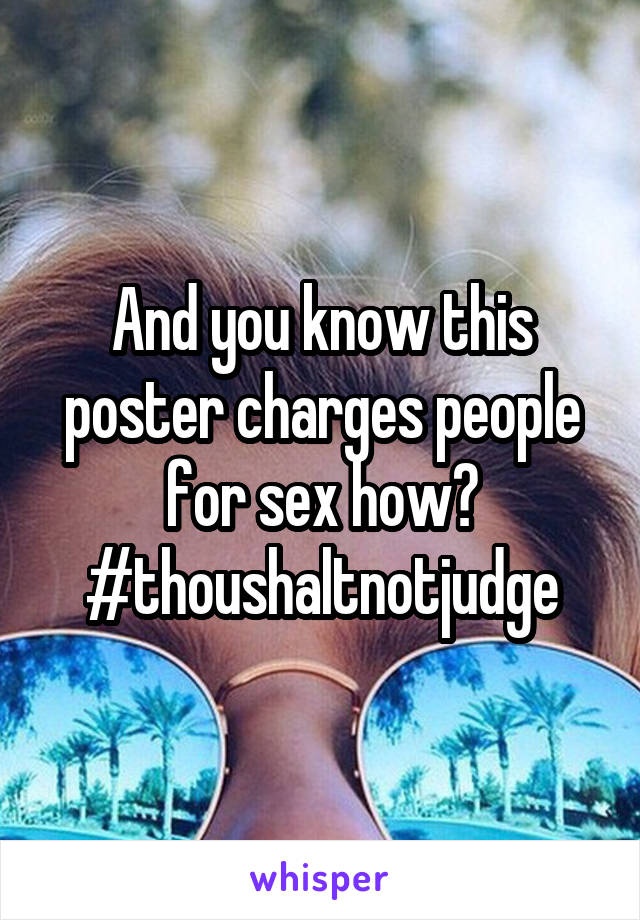 And you know this poster charges people for sex how?
#thoushaltnotjudge