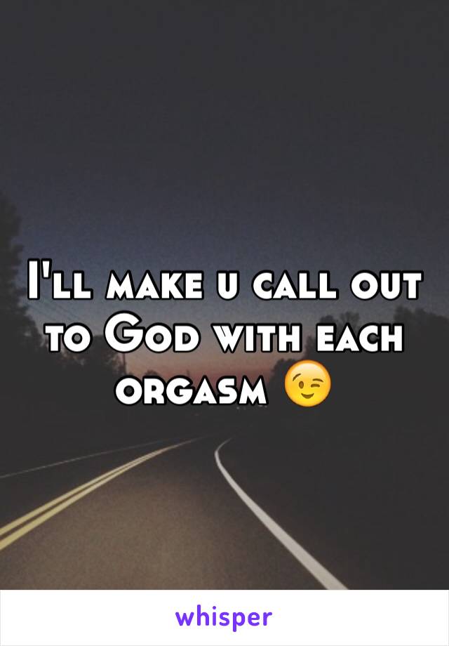 I'll make u call out to God with each orgasm 😉