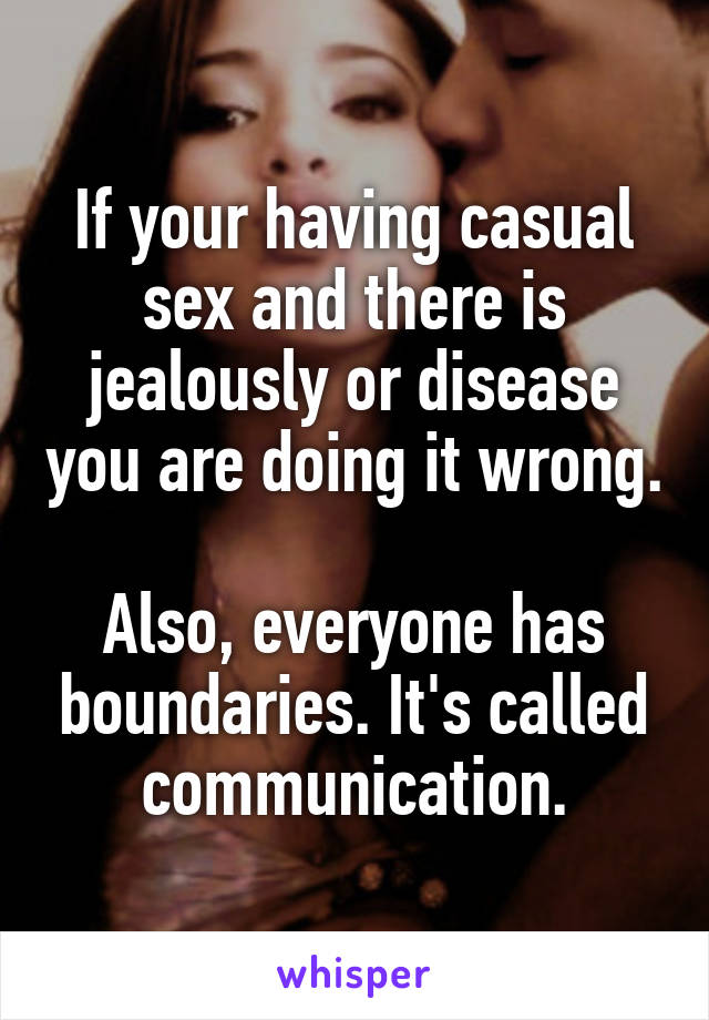 If your having casual sex and there is jealously or disease you are doing it wrong.

Also, everyone has boundaries. It's called communication.