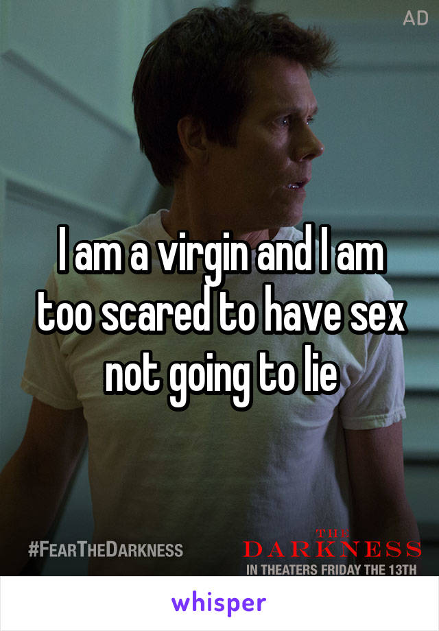 I am a virgin and I am too scared to have sex not going to lie