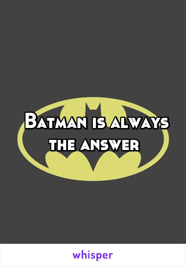  Batman is always the answer