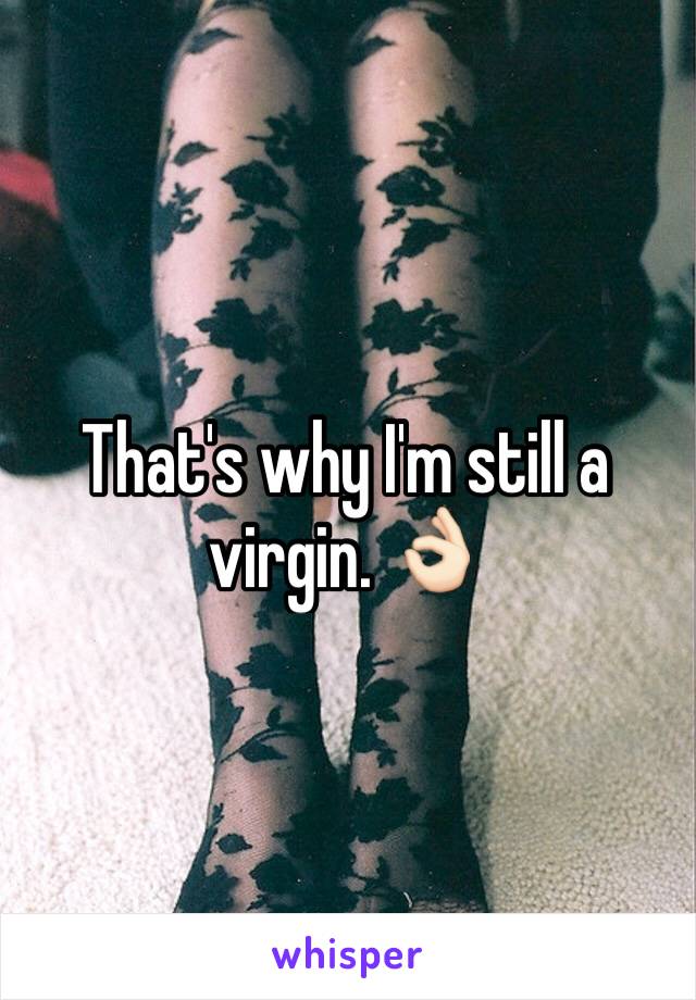That's why I'm still a virgin. 👌🏻
